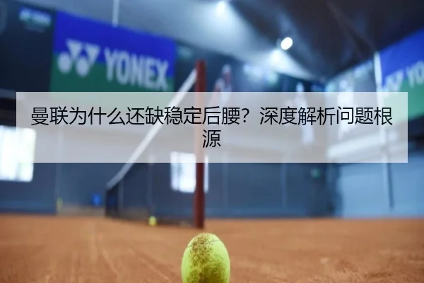 曼联为什么还缺稳定后腰？深度解析问题根源