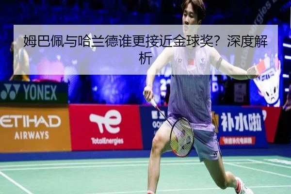 姆巴佩与哈兰德谁更接近金球奖？深度解析