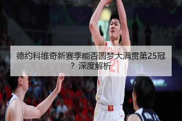 德约科维奇新赛季能否圆梦大满贯第25冠？深度解析