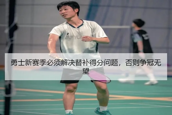 勇士新赛季必须解决替补得分问题，否则争冠无望